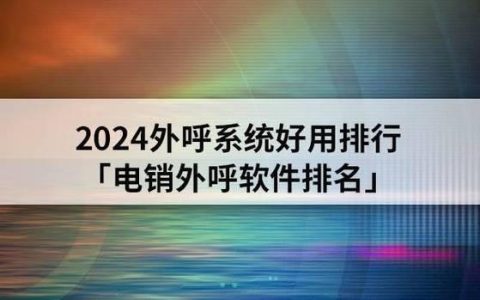 电话外呼系统哪家好？2024年最全攻略